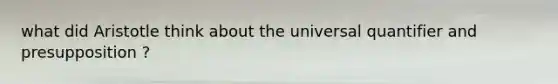 what did Aristotle think about the universal quantifier and presupposition ?