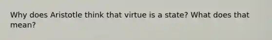 Why does Aristotle think that virtue is a state? What does that mean?