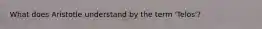 What does Aristotle understand by the term 'Telos'?