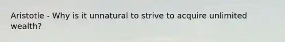 Aristotle - Why is it unnatural to strive to acquire unlimited wealth?