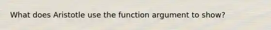 What does Aristotle use the function argument to show?