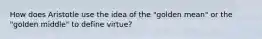 How does Aristotle use the idea of the "golden mean" or the "golden middle" to define virtue?