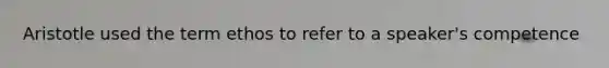 Aristotle used the term ethos to refer to a speaker's competence