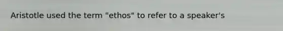 Aristotle used the term "ethos" to refer to a speaker's