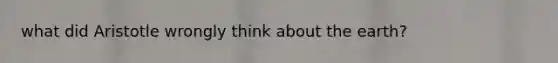 what did Aristotle wrongly think about the earth?