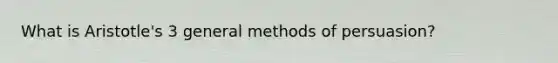 What is Aristotle's 3 general methods of persuasion?