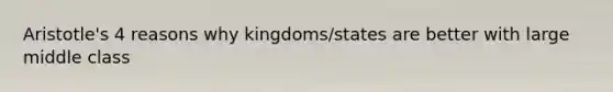 Aristotle's 4 reasons why kingdoms/states are better with large middle class