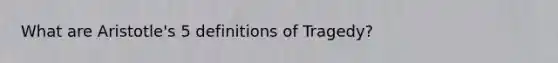 What are Aristotle's 5 definitions of Tragedy?