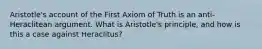 Aristotle's account of the First Axiom of Truth is an anti-Heraclitean argument. What is Aristotle's principle, and how is this a case against Heraclitus?