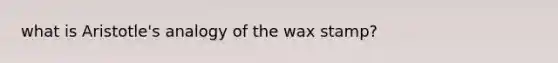 what is Aristotle's analogy of the wax stamp?