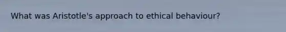 What was Aristotle's approach to ethical behaviour?