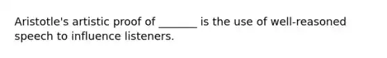 Aristotle's artistic proof of _______ is the use of well-reasoned speech to influence listeners.