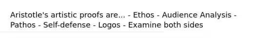 Aristotle's artistic proofs are... - Ethos - Audience Analysis - Pathos - Self-defense - Logos - Examine both sides