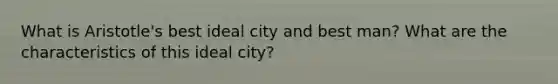 What is Aristotle's best ideal city and best man? What are the characteristics of this ideal city?