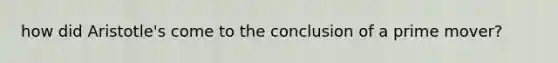 how did Aristotle's come to the conclusion of a prime mover?