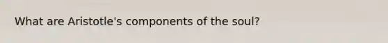 What are Aristotle's components of the soul?