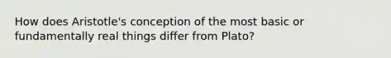 How does Aristotle's conception of the most basic or fundamentally real things differ from Plato?