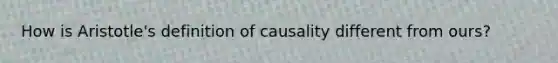 How is Aristotle's definition of causality different from ours?