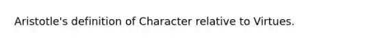 Aristotle's definition of Character relative to Virtues.