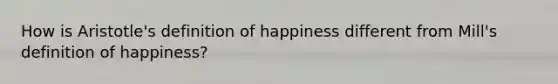 How is Aristotle's definition of happiness different from Mill's definition of happiness?