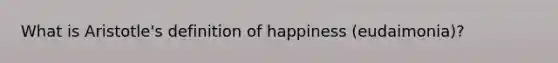 What is Aristotle's definition of happiness (eudaimonia)?