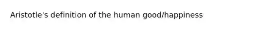 Aristotle's definition of the human good/happiness