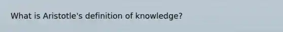 What is Aristotle's definition of knowledge?