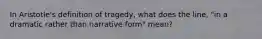 In Aristotle's definition of tragedy, what does the line, "in a dramatic rather than narrative form" mean?