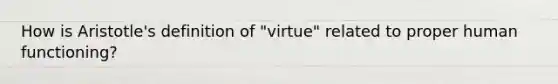 How is Aristotle's definition of "virtue" related to proper human functioning?