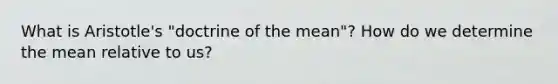 What is Aristotle's "doctrine of the mean"? How do we determine the mean relative to us?