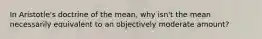 In Aristotle's doctrine of the mean, why isn't the mean necessarily equivalent to an objectively moderate amount?