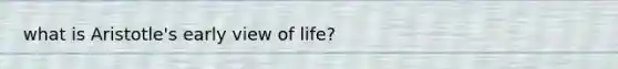 what is Aristotle's early view of life?