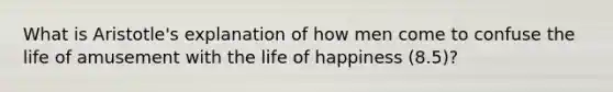 What is Aristotle's explanation of how men come to confuse the life of amusement with the life of happiness (8.5)?