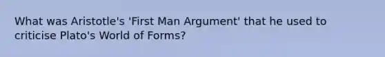 What was Aristotle's 'First Man Argument' that he used to criticise Plato's World of Forms?