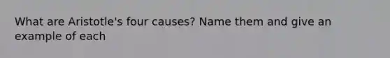 What are Aristotle's four causes? Name them and give an example of each