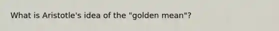 What is Aristotle's idea of the "golden mean"?