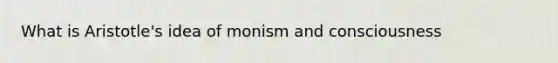 What is Aristotle's idea of monism and consciousness