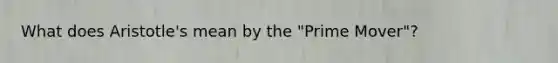 What does Aristotle's mean by the "Prime Mover"?