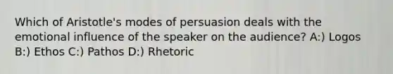 Which of Aristotle's modes of persuasion deals with the emotional influence of the speaker on the audience? A:) Logos B:) Ethos C:) Pathos D:) Rhetoric