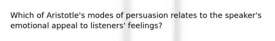 Which of Aristotle's modes of persuasion relates to the speaker's emotional appeal to listeners' feelings?