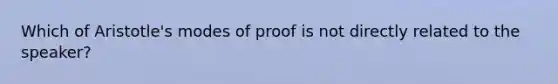 Which of Aristotle's modes of proof is not directly related to the speaker?