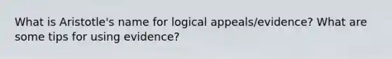 What is Aristotle's name for logical appeals/evidence? What are some tips for using evidence?