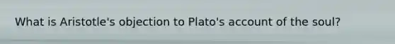 What is Aristotle's objection to Plato's account of the soul?