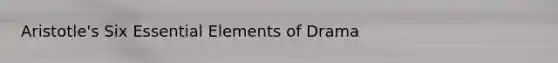 Aristotle's Six Essential Elements of Drama