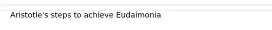 Aristotle's steps to achieve Eudaimonia