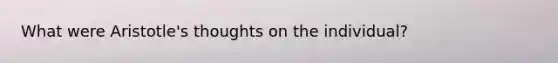 What were Aristotle's thoughts on the individual?