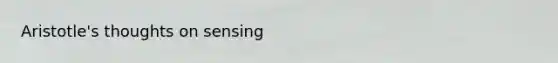 Aristotle's thoughts on sensing