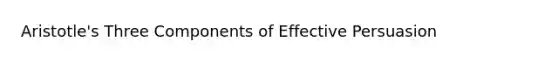 Aristotle's Three Components of Effective Persuasion