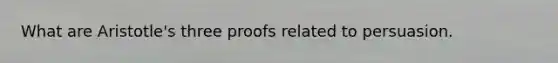 What are Aristotle's three proofs related to persuasion.