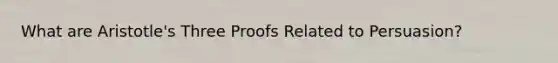 What are Aristotle's Three Proofs Related to Persuasion?